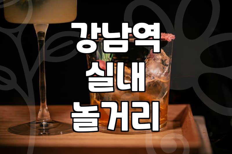 강남역에서 즐길 수 있는 다채로운 실내 놀거리와 맛집 탐방