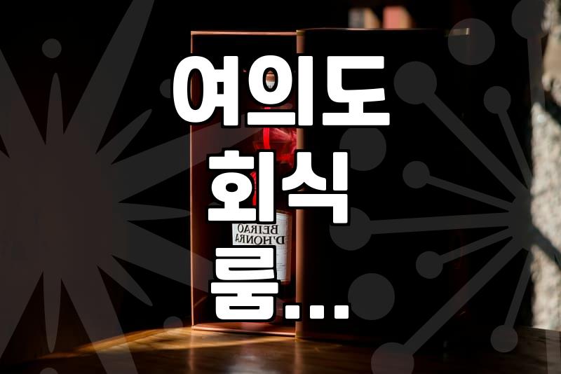 여의도에서 조용한 룸 식당을 찾을 때 고려할 현실적인 기준