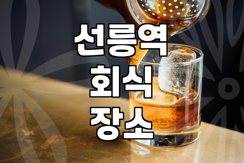 선릉역 근처에서 인원수 많은 모임 장소 정할 때 체크할 점